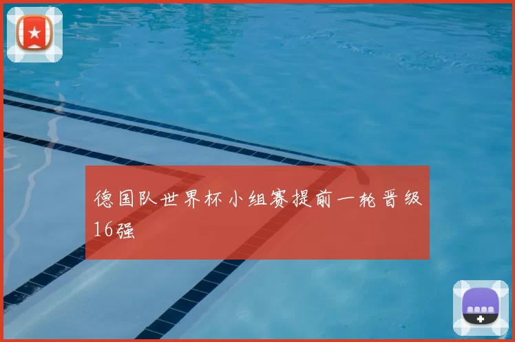 德国队世界杯小组赛提前一轮晋级16强