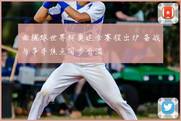 曲棍球世界杯奥运会赛程出炉 备战与争夺焦点同步升温