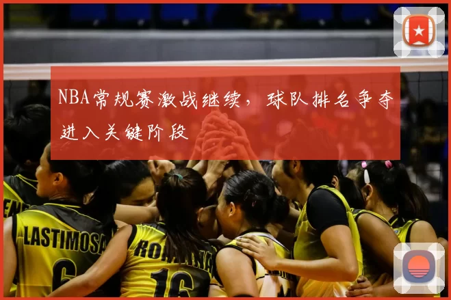 NBA常规赛激战继续，球队排名争夺进入关键阶段