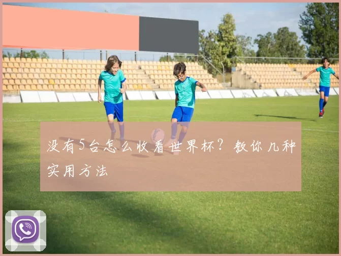 没有5台怎么收看世界杯？教你几种实用方法
