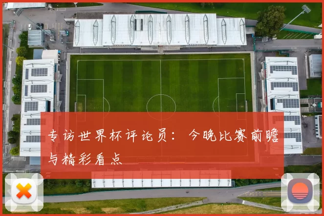 专访世界杯评论员：今晚比赛前瞻与精彩看点
