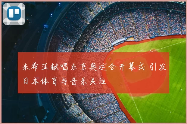 米希亚献唱东京奥运会开幕式 引发日本体育与音乐关注