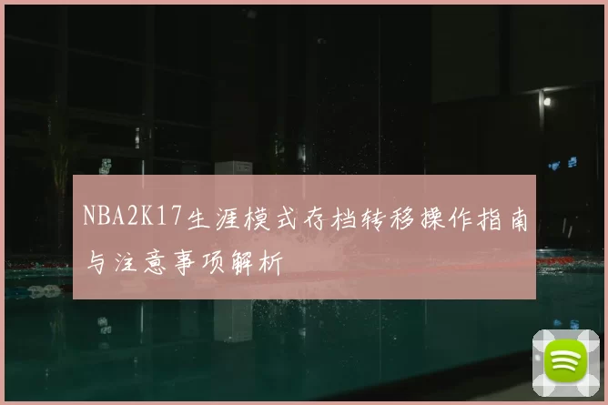 NBA2K17生涯模式存档转移操作指南与注意事项解析