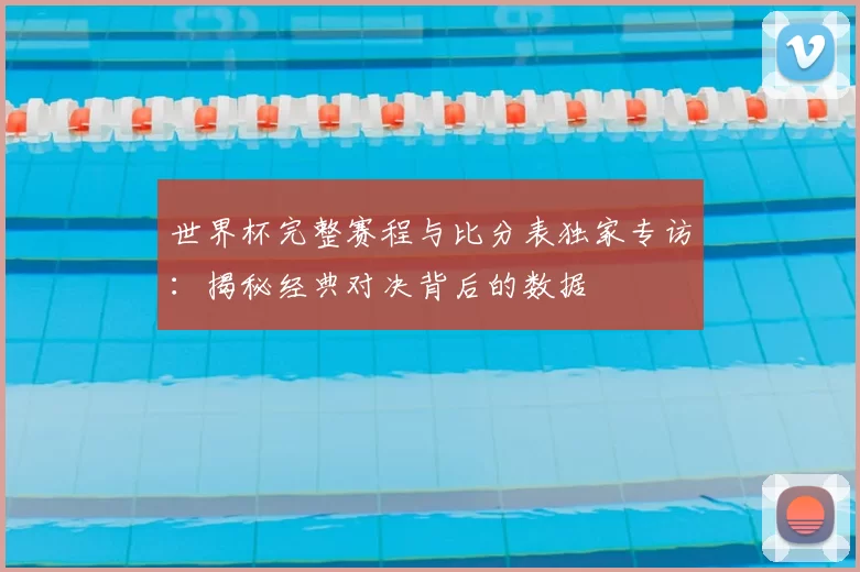 世界杯完整赛程与比分表独家专访:揭秘经典对决背后的数据
