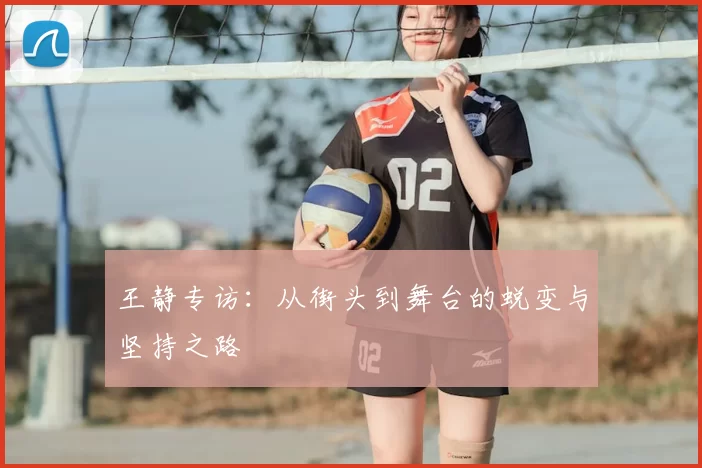 王静专访:从街头到舞台的蜕变与坚持之路
