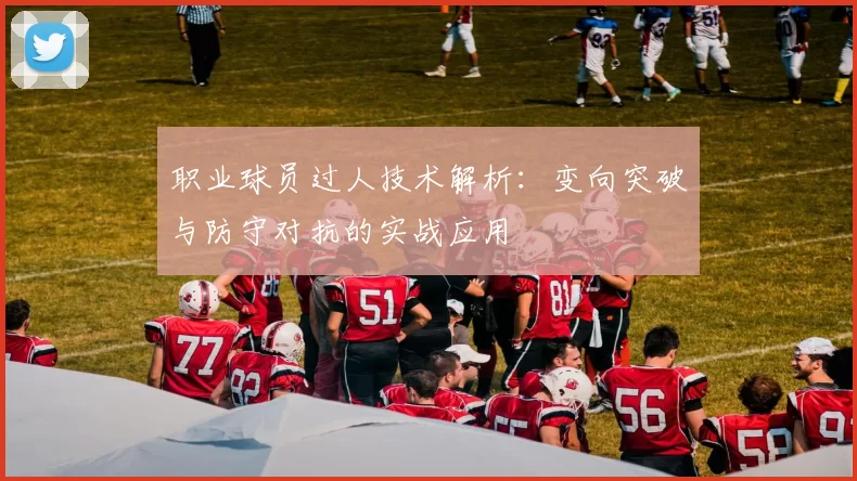 职业球员过人技术解析:变向突破与防守对抗的实战应用