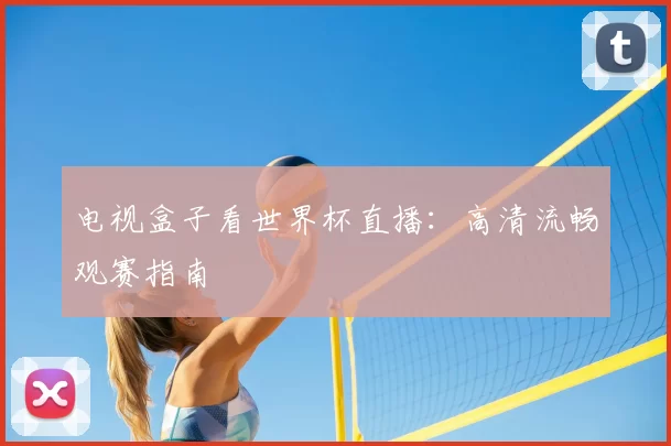 电视盒子看世界杯直播：高清流畅观赛指南