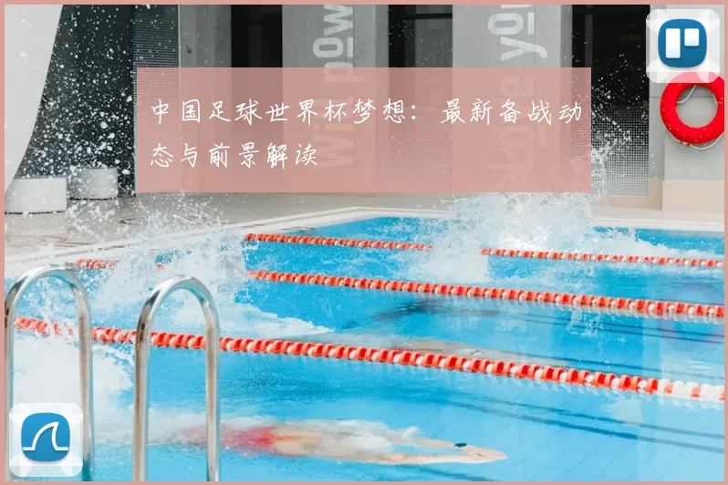 中国足球世界杯梦想:最新备战动态与前景解读