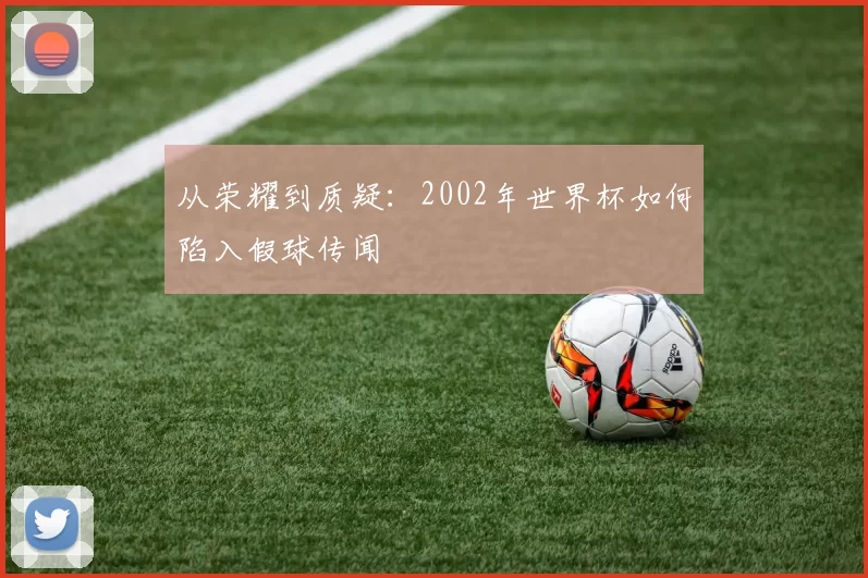 从荣耀到质疑：2002年世界杯如何陷入假球传闻