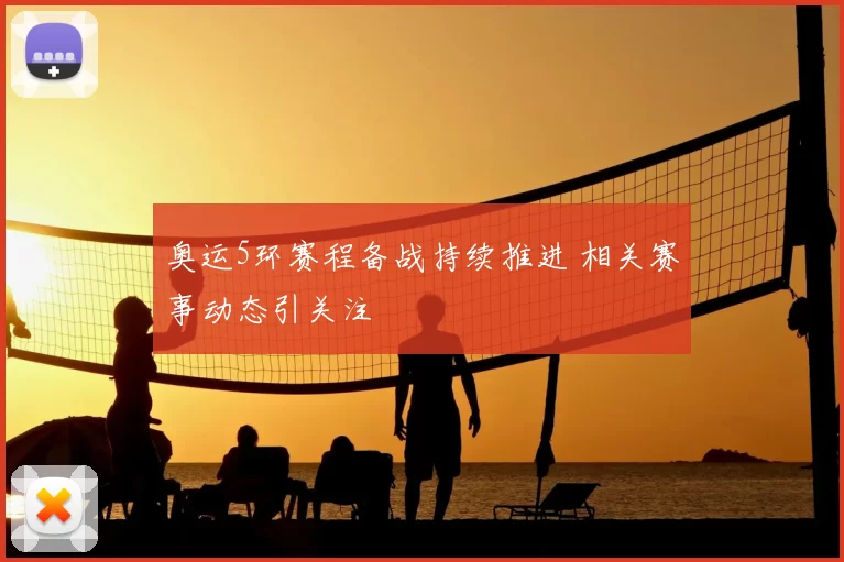 奥运5环赛程备战持续推进 相关赛事动态引关注