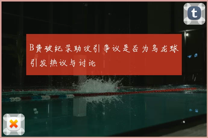 B费破纪录助攻引争议是否为乌龙球引发热议与讨论