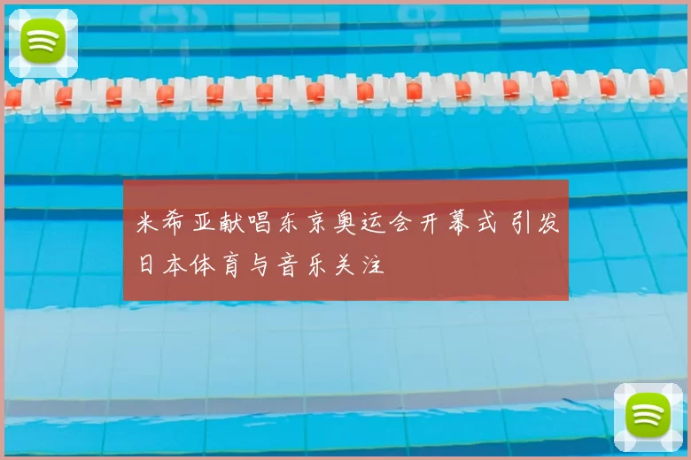 米希亚献唱东京奥运会开幕式 引发日本体育与音乐关注