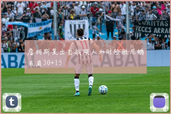 詹姆斯复出首战湖人加时险胜尼鹕浓眉30+15