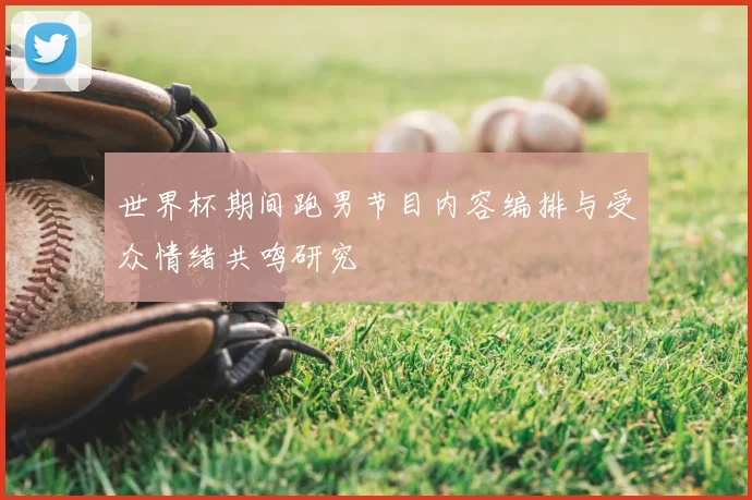 世界杯期间跑男节目内容编排与受众情绪共鸣研究