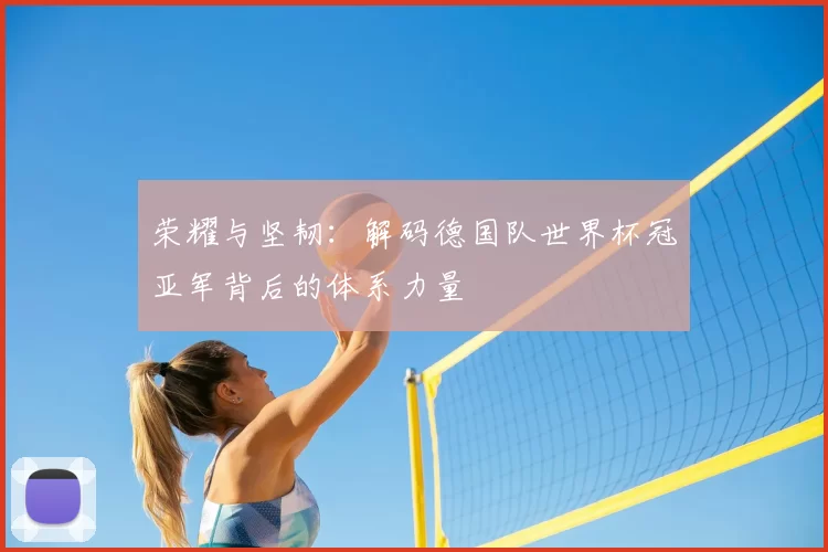 荣耀与坚韧:解码德国队世界杯冠亚军背后的体系力量