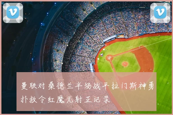 曼联对桑德兰半场战平拉门斯神勇扑救令红魔无射正记录