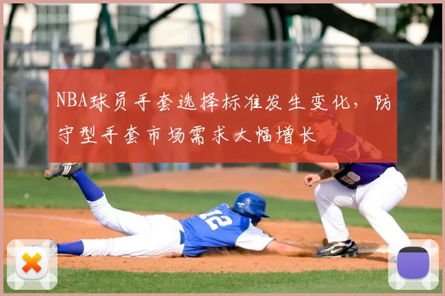 NBA球员手套选择标准发生变化，防守型手套市场需求大幅增长
