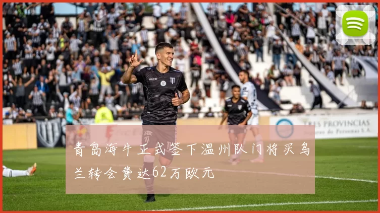 青岛海牛正式签下温州队门将买乌兰转会费达62万欧元