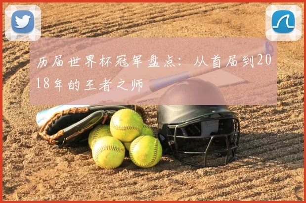 历届世界杯冠军盘点:从首届到2018年的王者之师