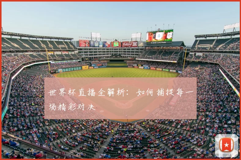 世界杯直播全解析：如何捕捉每一场精彩对决