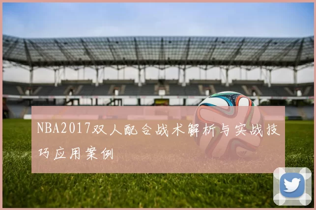 NBA2017双人配合战术解析与实战技巧应用案例