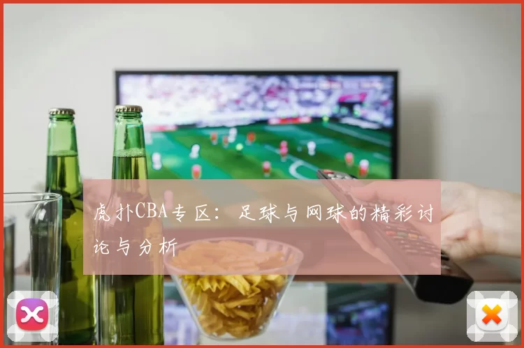 虎扑CBA专区：足球与网球的精彩讨论与分析