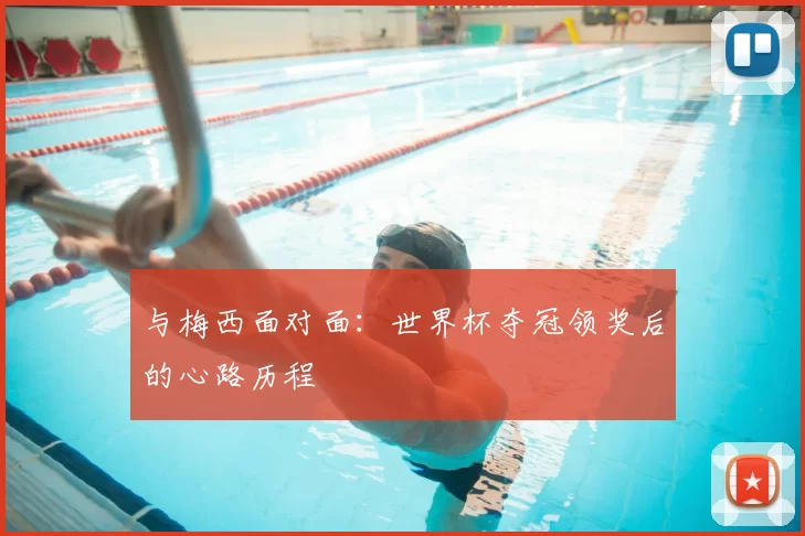 与梅西面对面：世界杯夺冠领奖后的心路历程