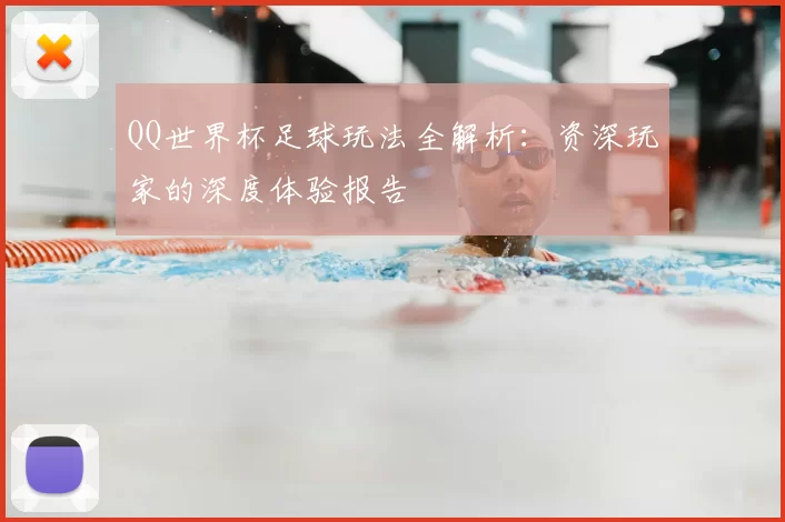 QQ世界杯足球玩法全解析：资深玩家的深度体验报告