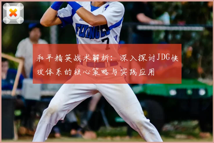 和平精英战术解析：深入探讨JDG快攻体系的核心策略与实践应用