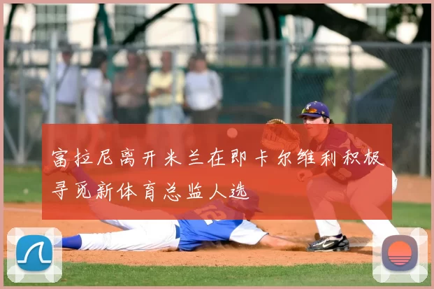 富拉尼离开米兰在即卡尔维利积极寻觅新体育总监人选