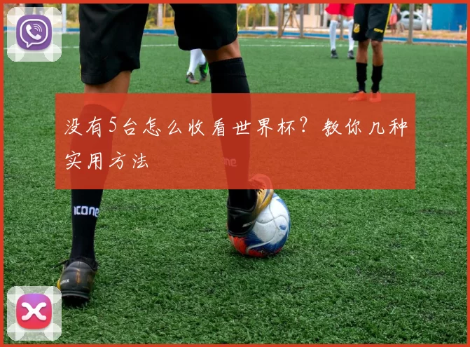 没有5台怎么收看世界杯?教你几种实用方法