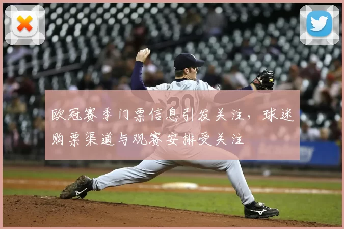 欧冠赛季门票信息引发关注，球迷购票渠道与观赛安排受关注