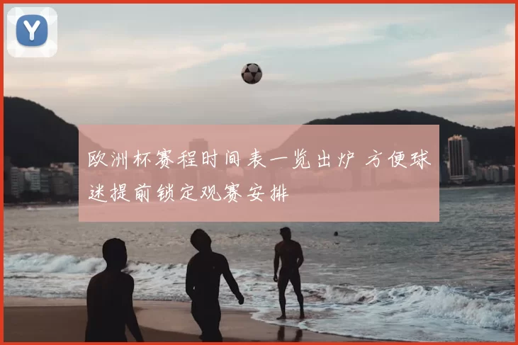 欧洲杯赛程时间表一览出炉 方便球迷提前锁定观赛安排