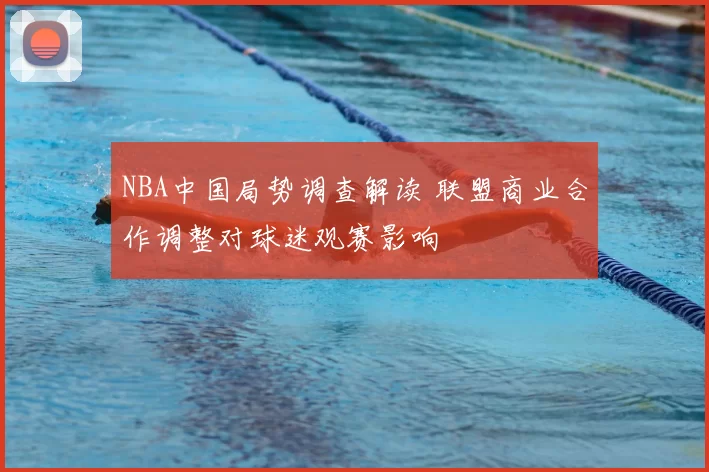 NBA中国局势调查解读 联盟商业合作调整对球迷观赛影响