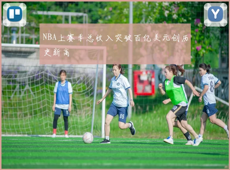 NBA上赛季总收入突破百亿美元创历史新高