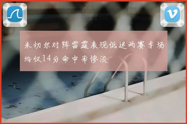 米切尔对阵雷霆表现低迷两赛季场均仅14分命中率惨淡