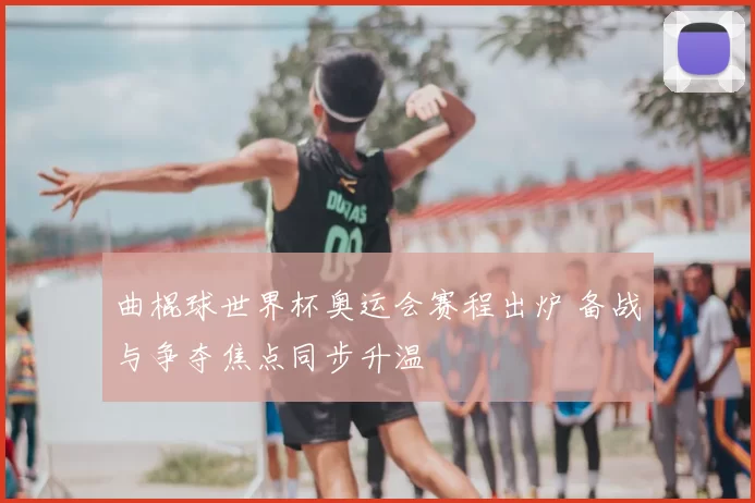 曲棍球世界杯奥运会赛程出炉 备战与争夺焦点同步升温