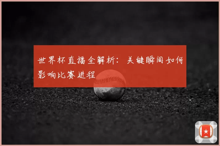世界杯直播全解析:关键瞬间如何影响比赛进程
