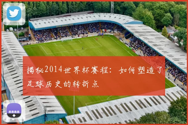 揭秘2014世界杯赛程:如何塑造了足球历史的转折点
