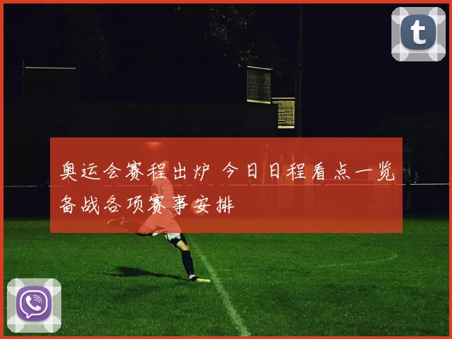 奥运会赛程出炉 今日日程看点一览备战各项赛事安排