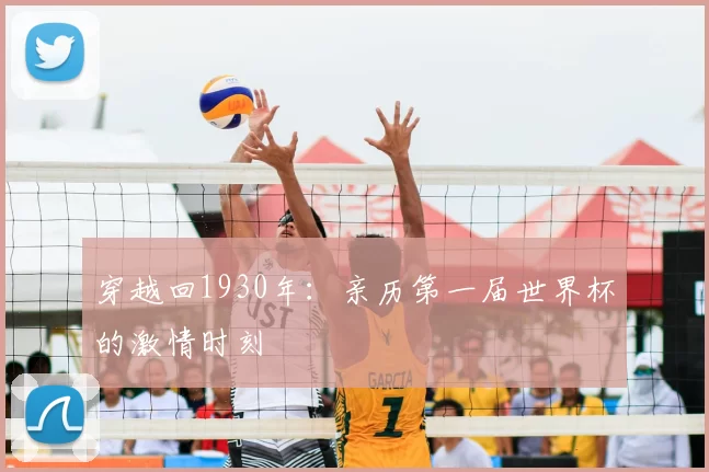 穿越回1930年:亲历第一届世界杯的激情时刻