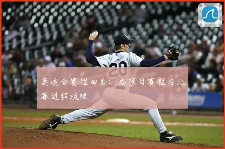 奥运会赛程回看：各项目赛程与比赛进程梳理
