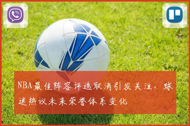 NBA最佳阵容评选取消引发关注，球迷热议未来荣誉体系变化