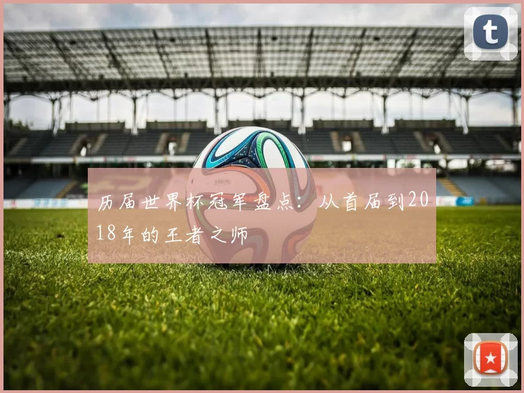 历届世界杯冠军盘点:从首届到2018年的王者之师