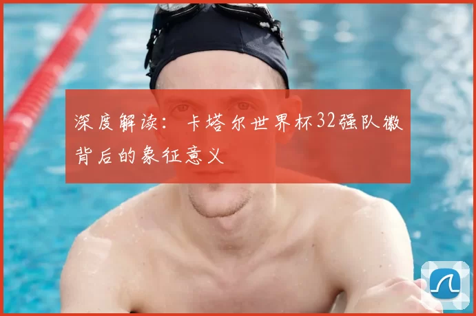 深度解读：卡塔尔世界杯32强队徽背后的象征意义