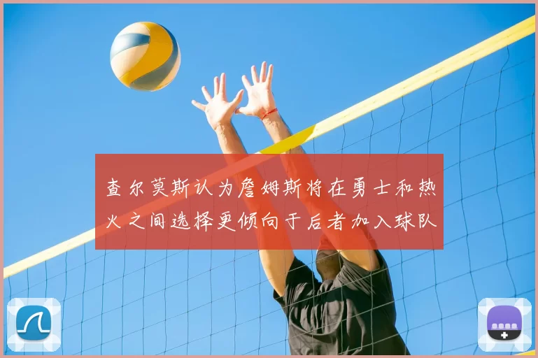 查尔莫斯认为詹姆斯将在勇士和热火之间选择更倾向于后者加入球队