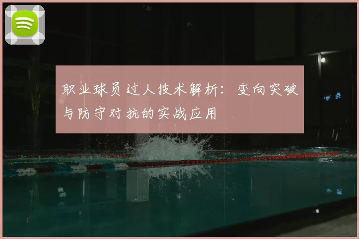 职业球员过人技术解析:变向突破与防守对抗的实战应用