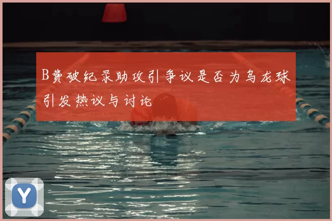 B费破纪录助攻引争议是否为乌龙球引发热议与讨论