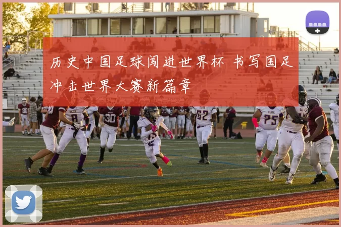 历史中国足球闯进世界杯 书写国足冲击世界大赛新篇章