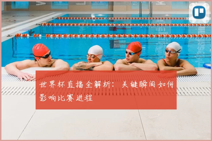 世界杯直播全解析：关键瞬间如何影响比赛进程